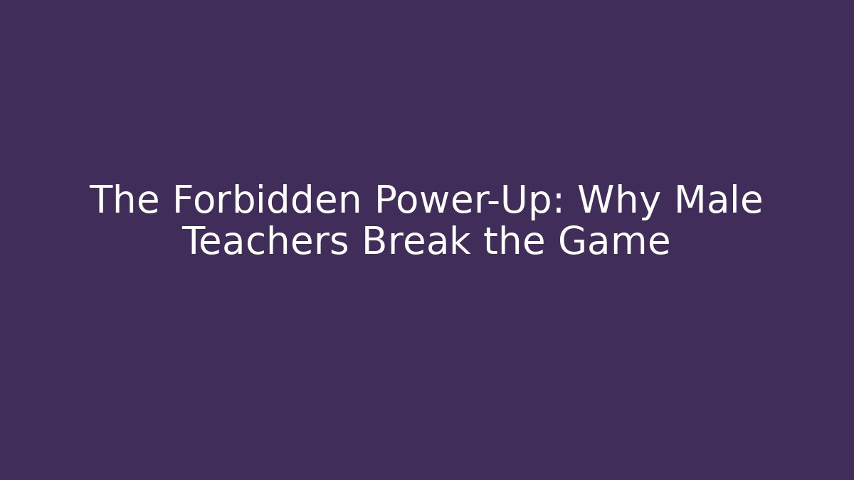 The Forbidden Power-Up: Why Male Teachers Break the Game