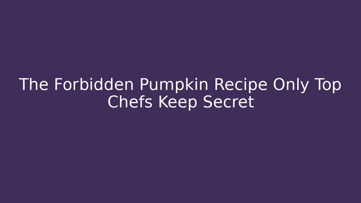 The Forbidden Pumpkin Recipe Only Top Chefs Keep Secret