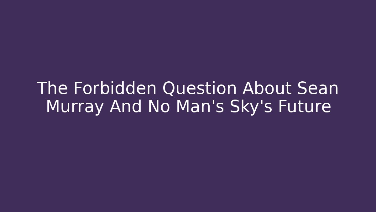 The Forbidden Question About Sean Murray And No Man's Sky's Future - Método de Aprovação