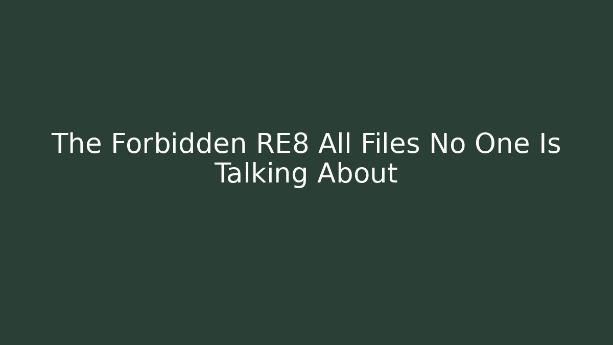 The Forbidden RE8 All Files No One Is Talking About