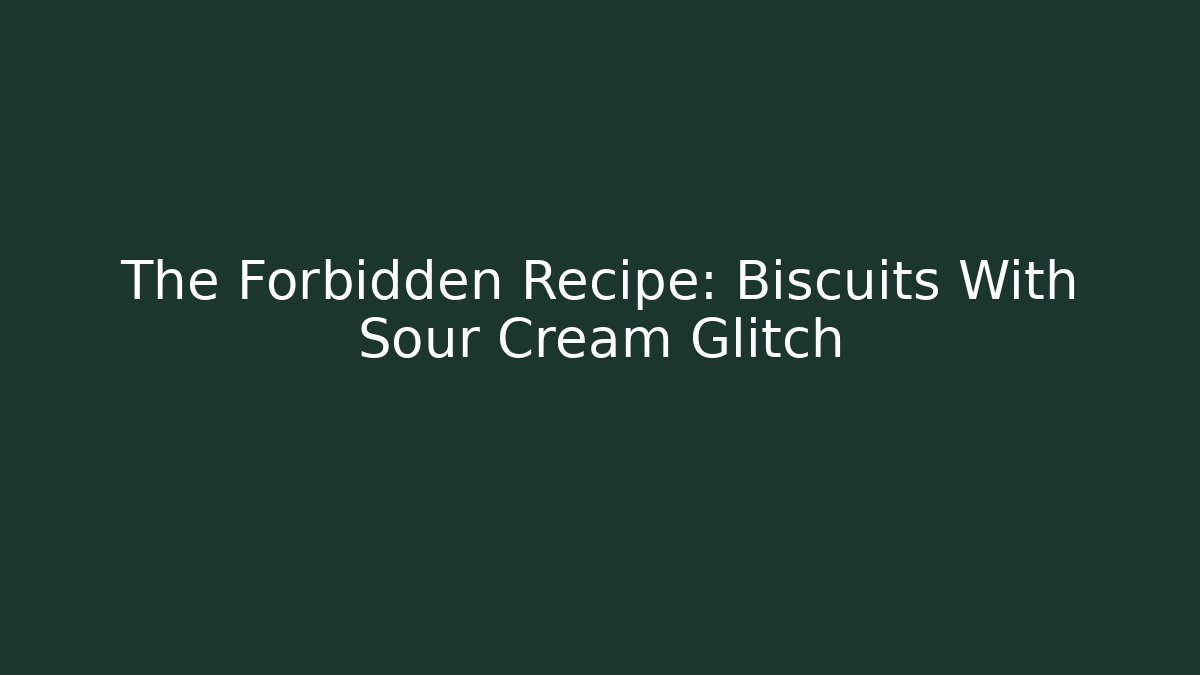 The Forbidden Recipe: Biscuits With Sour Cream Glitch
