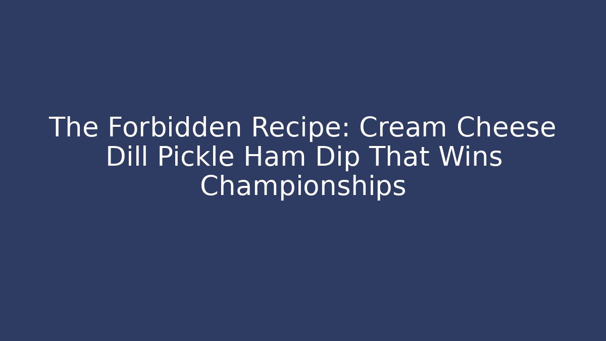 The Forbidden Recipe: Cream Cheese Dill Pickle Ham Dip That Wins Championships