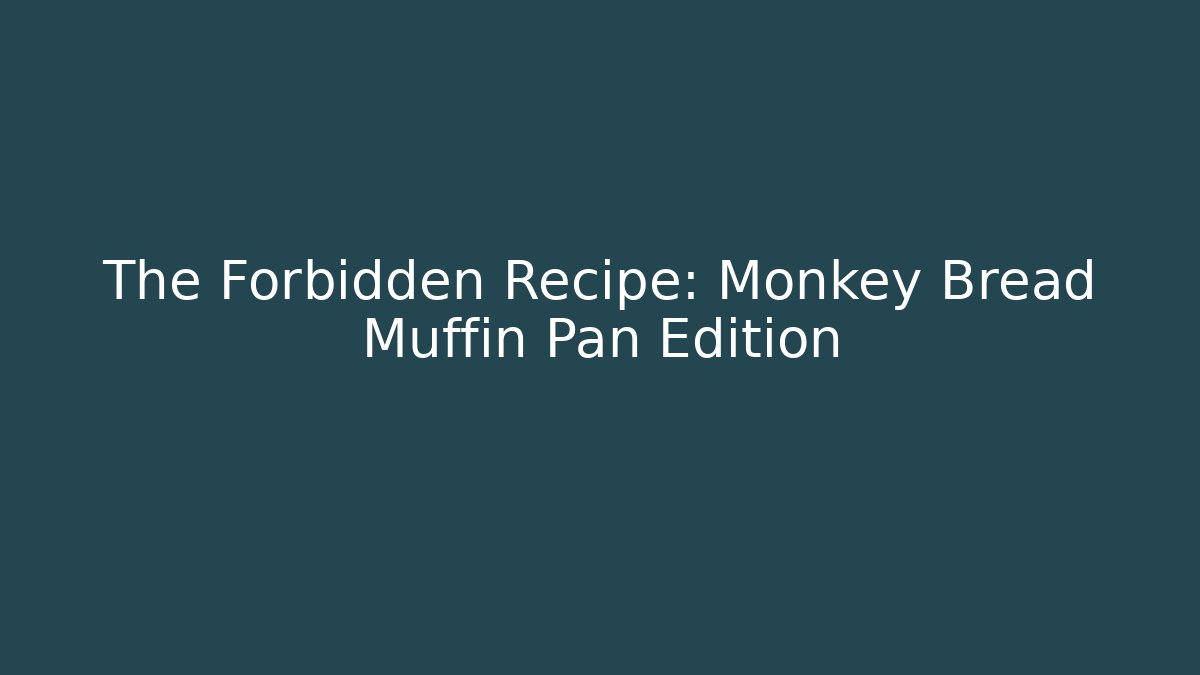 The Forbidden Recipe: Monkey Bread Muffin Pan Edition