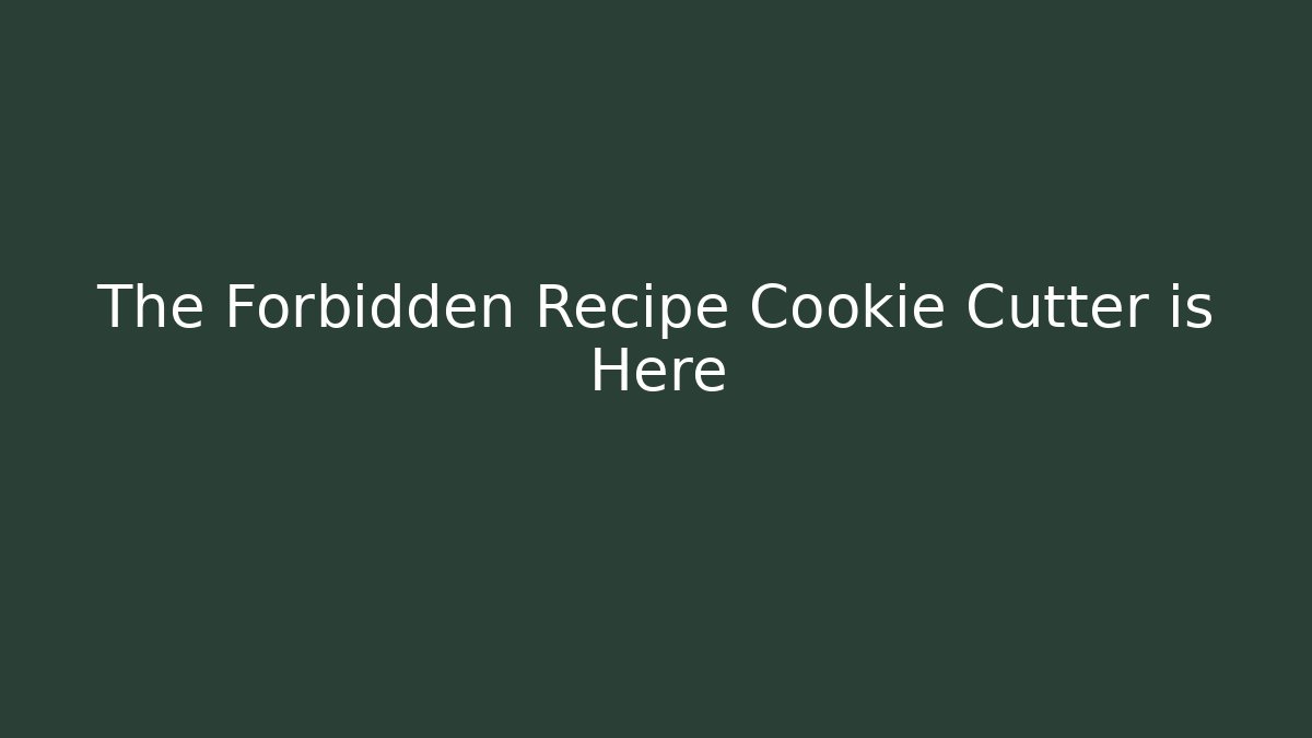 The Forbidden Recipe Cookie Cutter is Here