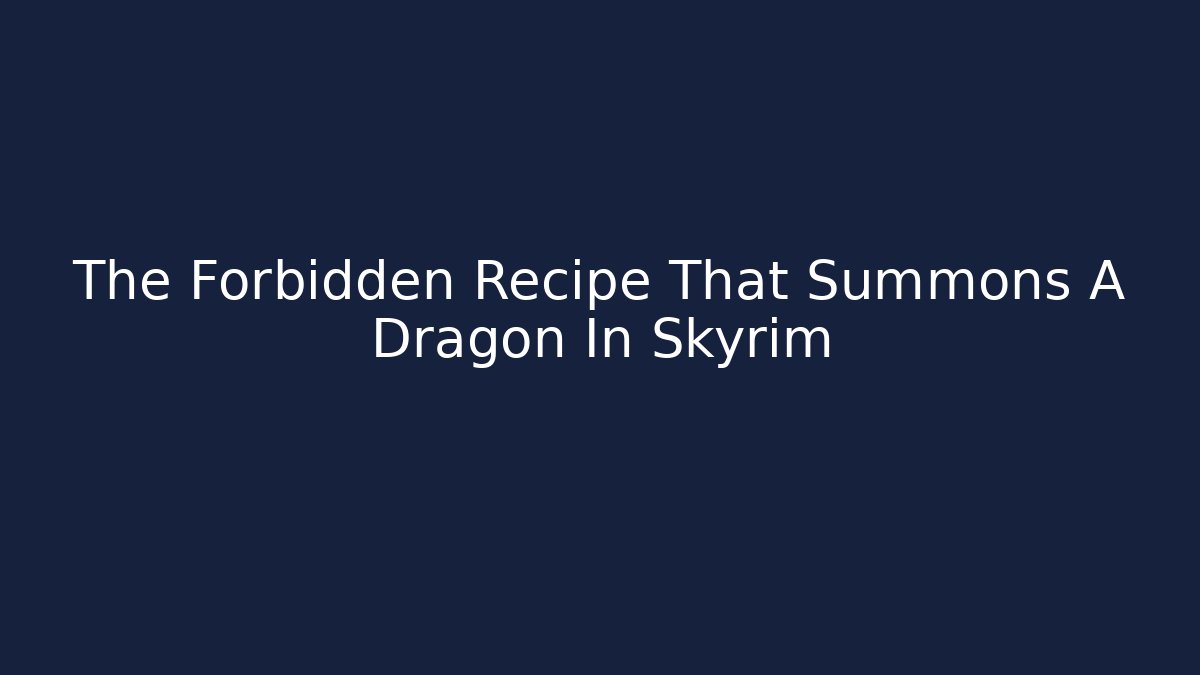 The Forbidden Recipe That Summons A Dragon In Skyrim