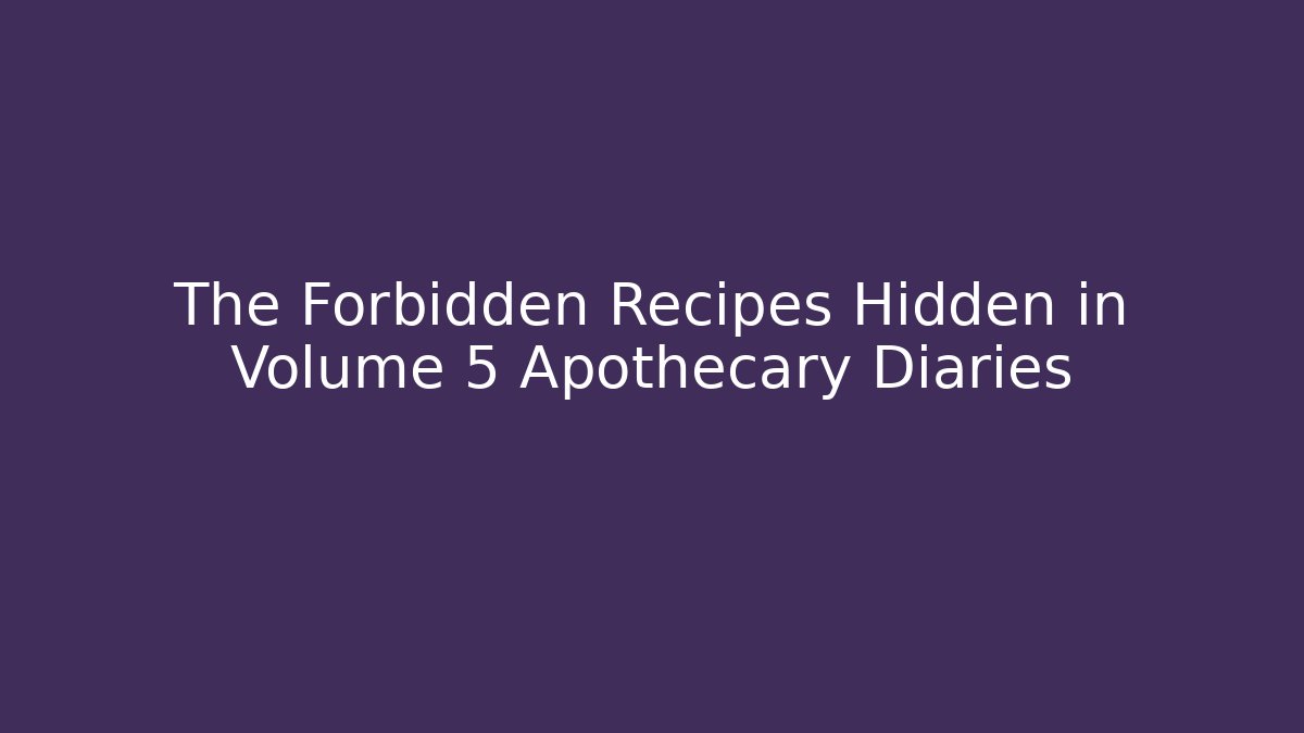 The Forbidden Recipes Hidden in Volume 5 Apothecary Diaries