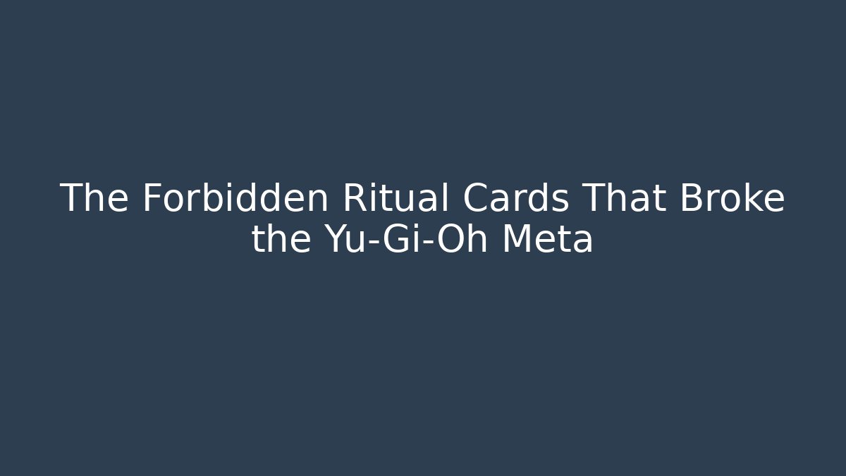 The Forbidden Ritual Cards That Broke the Yu-Gi-Oh Meta