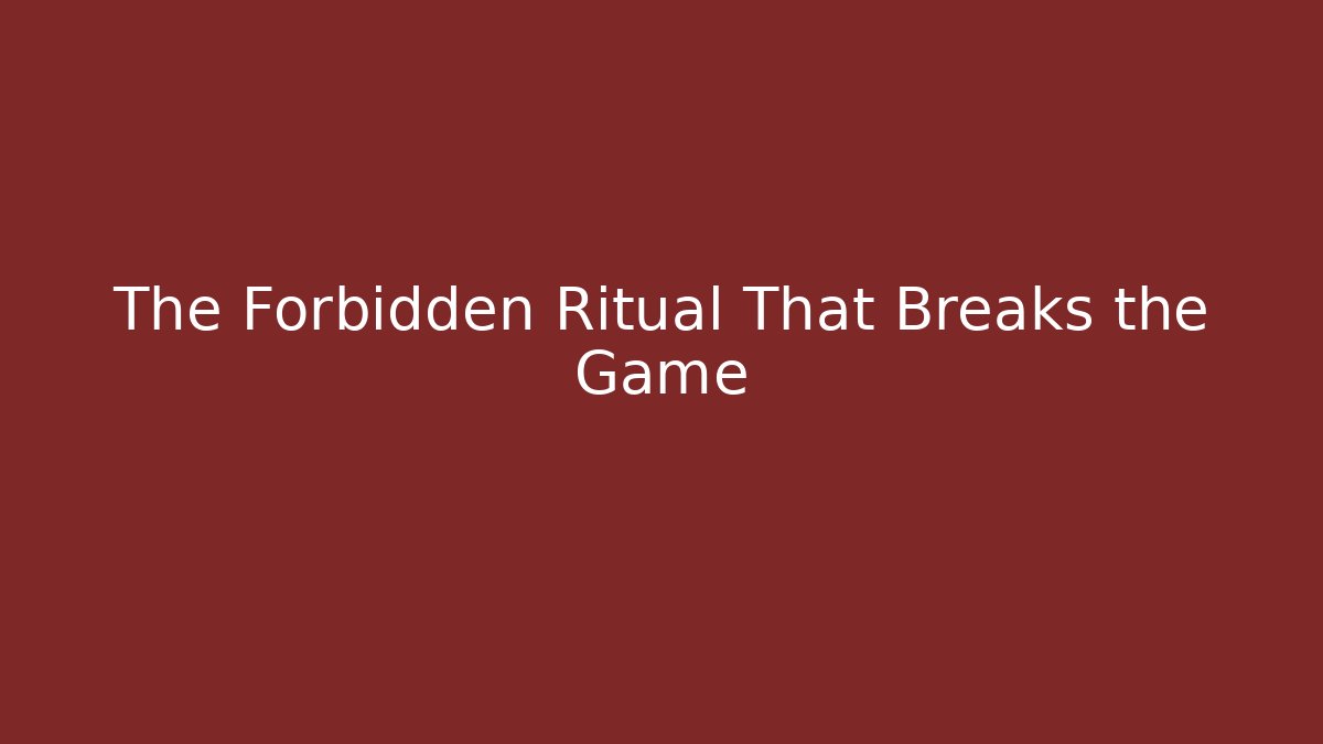The Forbidden Ritual That Breaks the Game