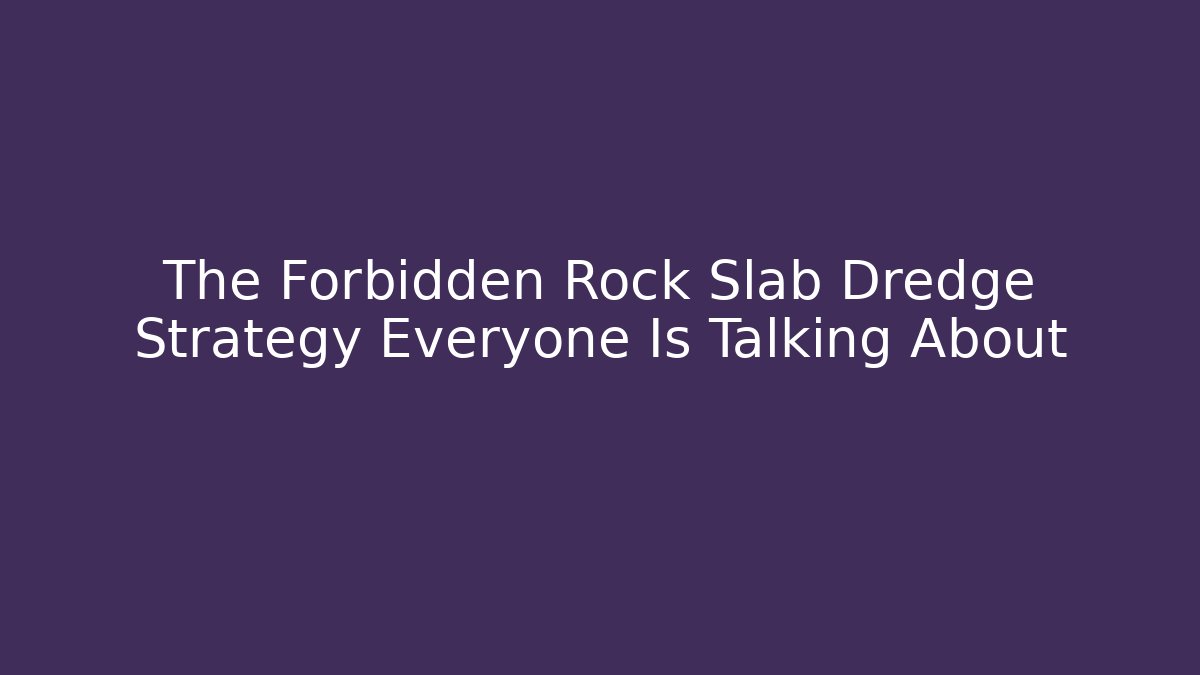 The Forbidden Rock Slab Dredge Strategy Everyone Is Talking About