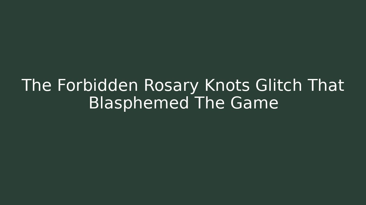 The Forbidden Rosary Knots Glitch That Blasphemed The Game