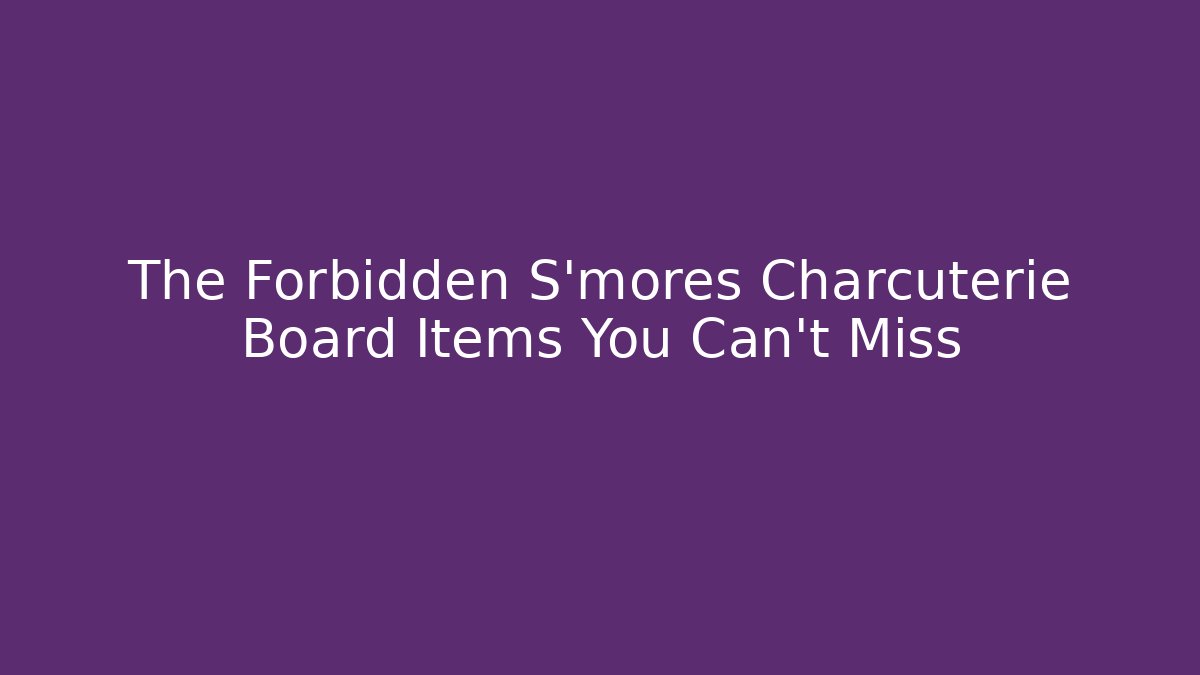 The Forbidden S'mores Charcuterie Board Items You Can't Miss