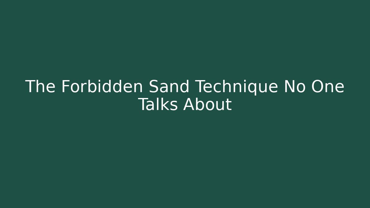 The Forbidden Sand Technique No One Talks About