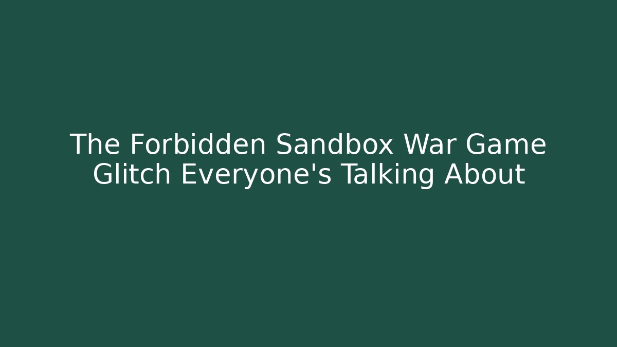 The Forbidden Sandbox War Game Glitch Everyone's Talking About - Método de Aprovação