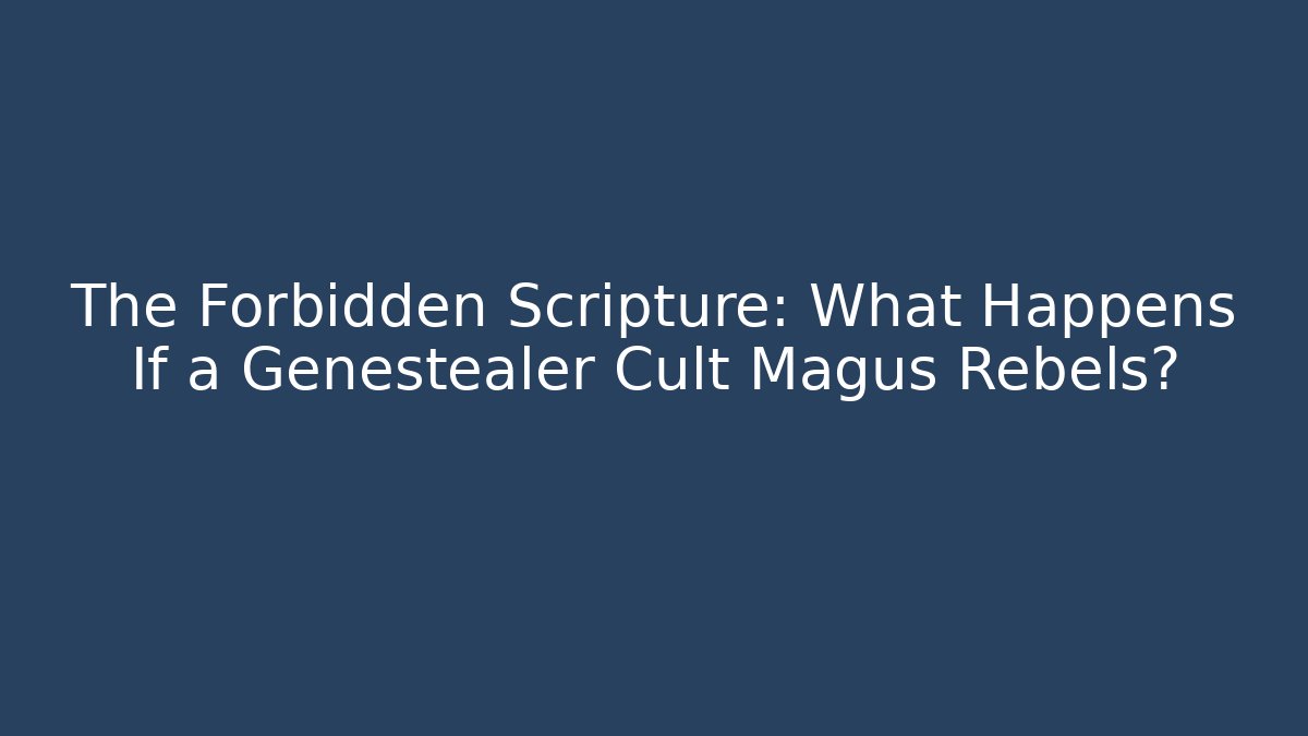 The Forbidden Scripture: What Happens If a Genestealer Cult Magus Rebels?
