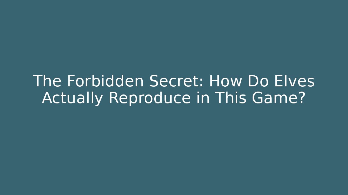 The Forbidden Secret: How Do Elves Actually Reproduce in This Game?