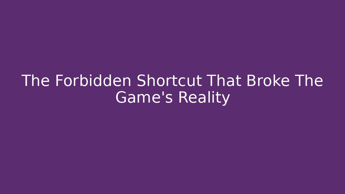 The Forbidden Shortcut That Broke The Game’s Reality