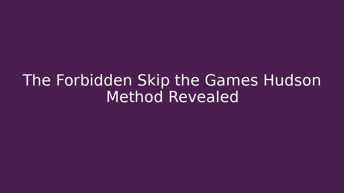 The Forbidden Skip the Games Hudson Method Revealed