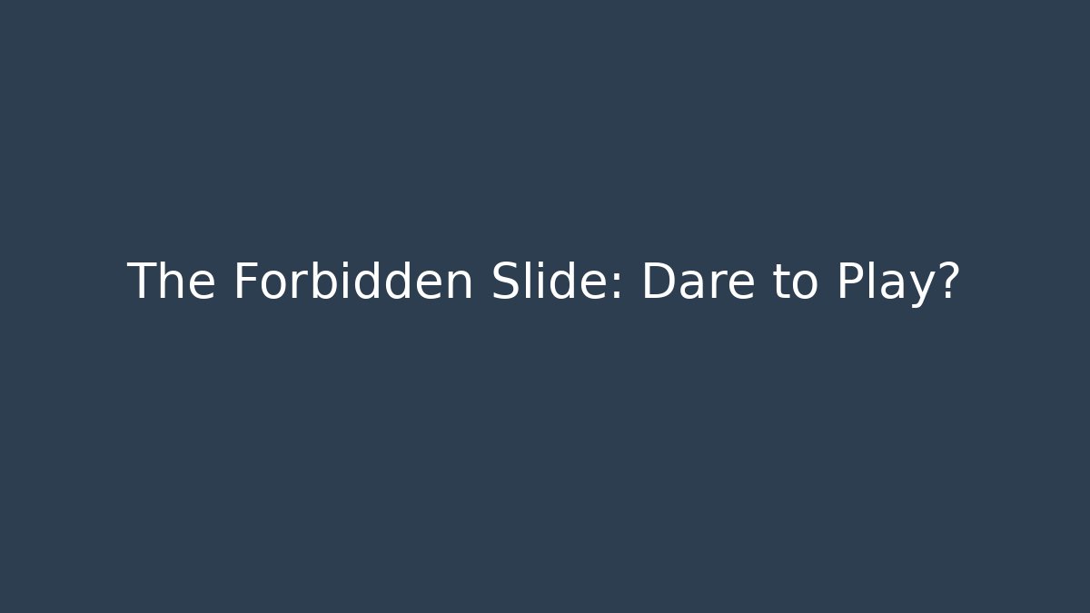 The Forbidden Slide: Dare to Play?