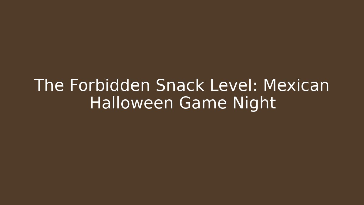 The Forbidden Snack Level: Mexican Halloween Game Night