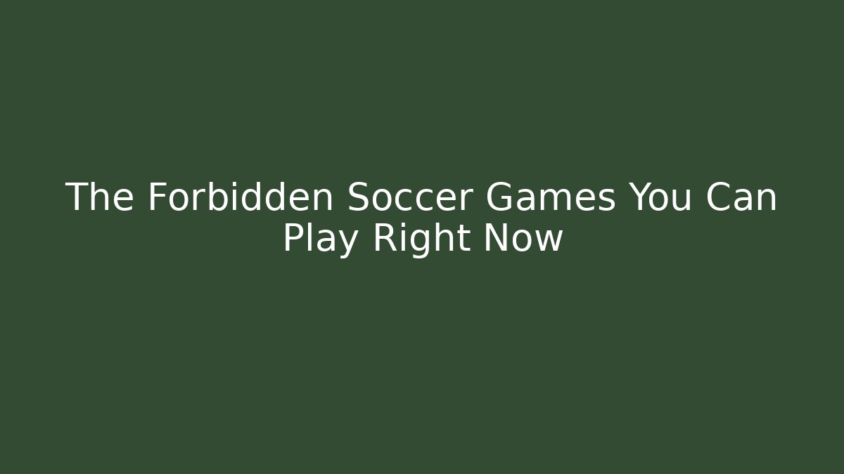 The Forbidden Soccer Games You Can Play Right Now