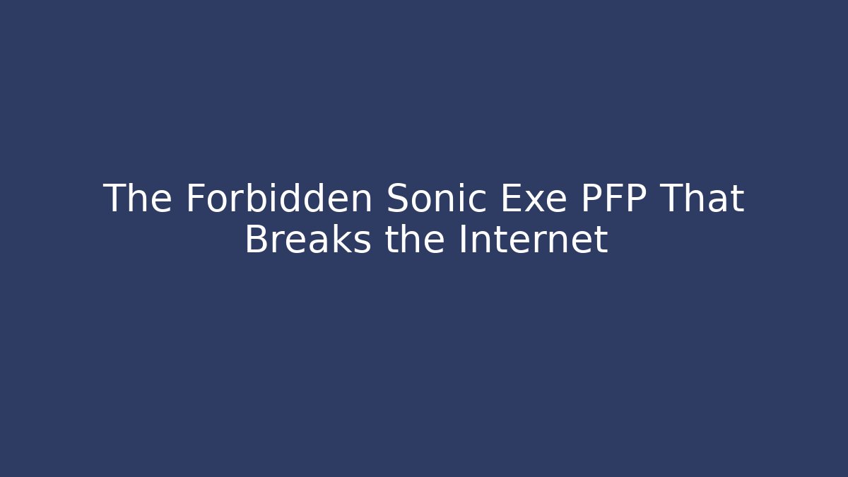 The Forbidden Sonic Exe PFP That Breaks the Internet