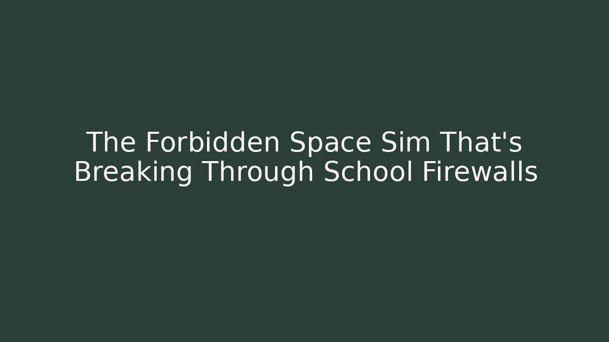 The Forbidden Space Sim That's Breaking Through School Firewalls