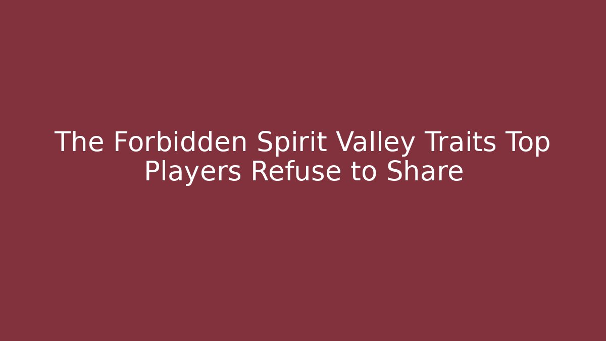 The Forbidden Spirit Valley Traits Top Players Refuse to Share