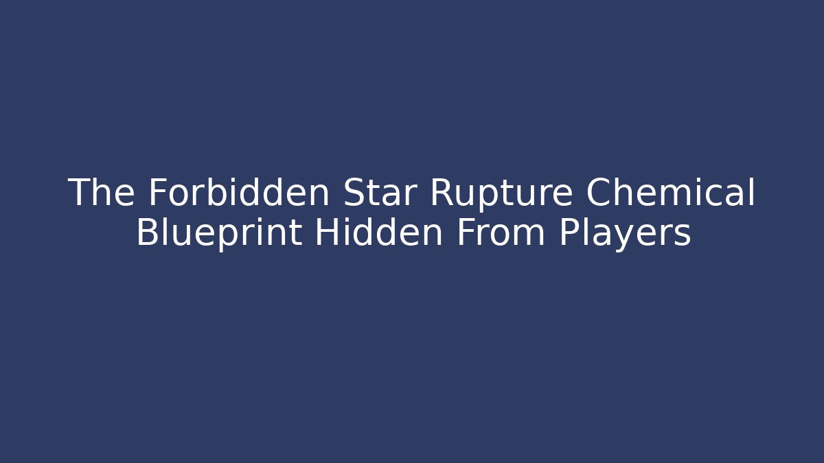 The Forbidden Star Rupture Chemical Blueprint Hidden From Players