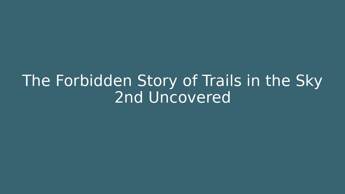The Forbidden Story of Trails in the Sky 2nd Uncovered