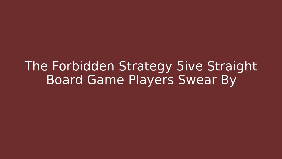 The Forbidden Strategy 5ive Straight Board Game Players Swear By