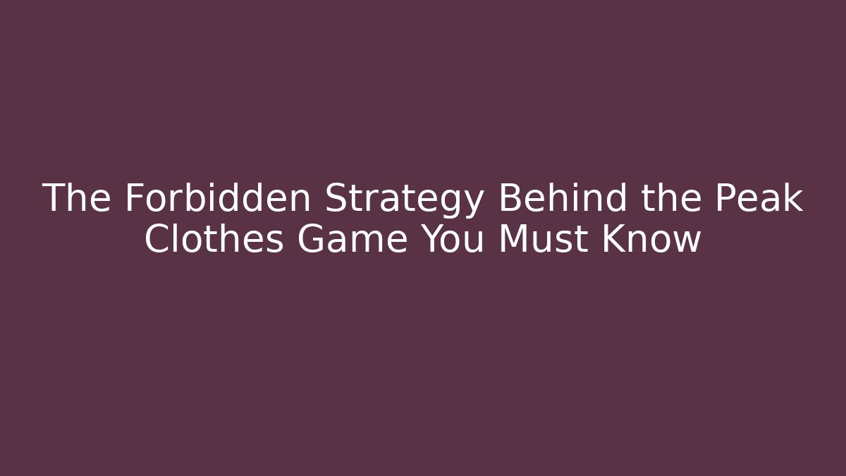 The Forbidden Strategy Behind the Peak Clothes Game You Must Know