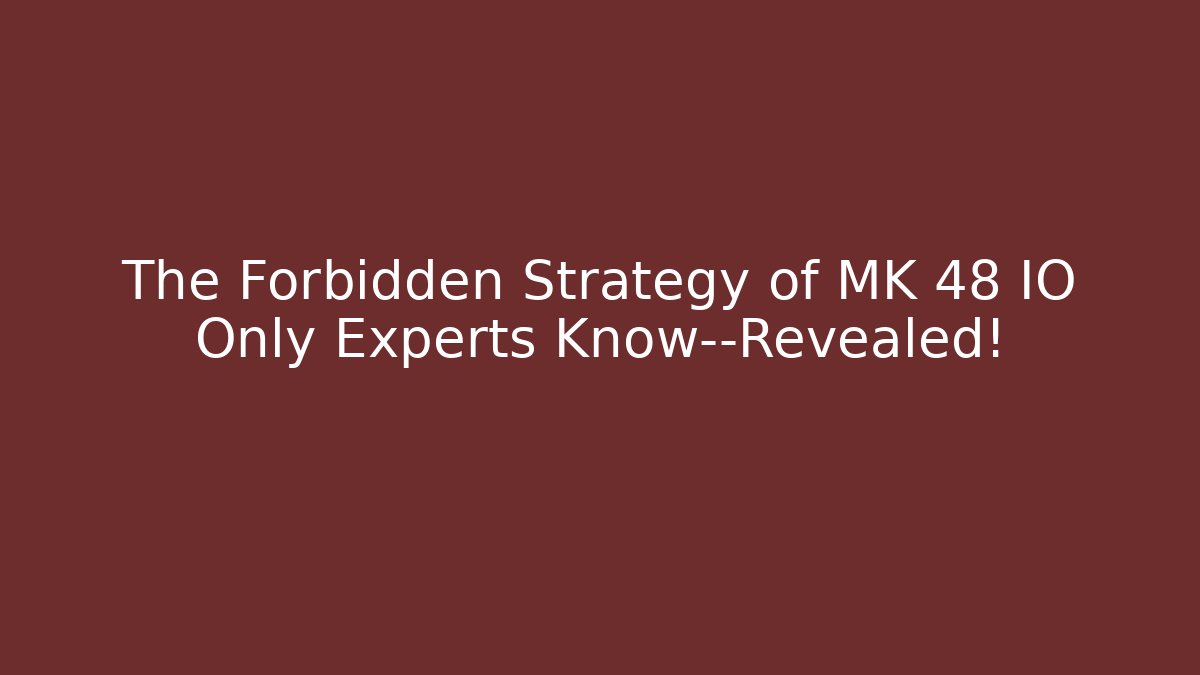 The Forbidden Strategy of MK 48 IO Only Experts Know—Revealed!