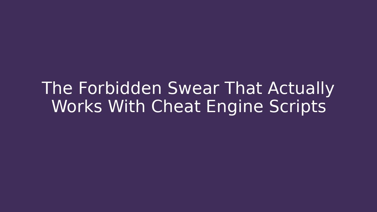 The Forbidden Swear That Actually Works With Cheat Engine Scripts