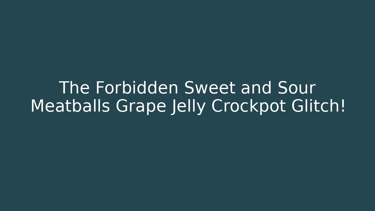 The Forbidden Sweet and Sour Meatballs Grape Jelly Crockpot Glitch!