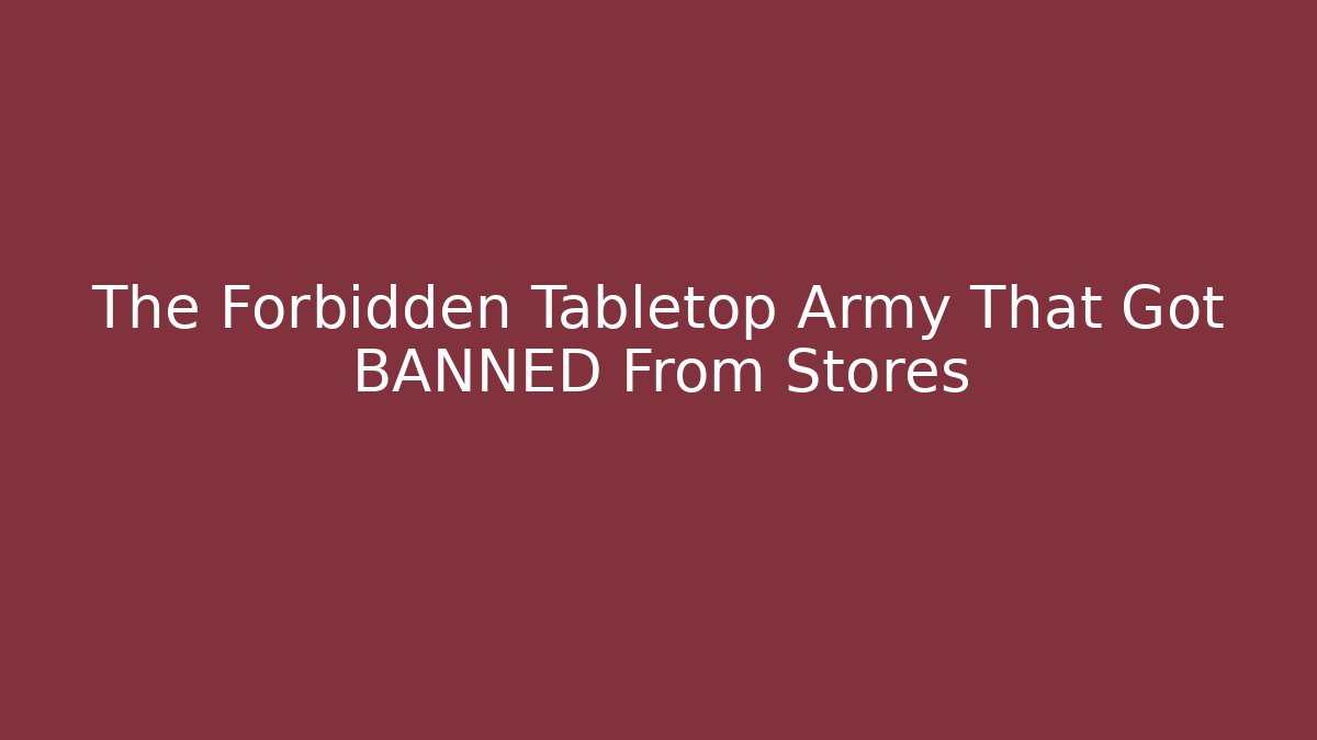 The Forbidden Tabletop Army That Got BANNED From Stores