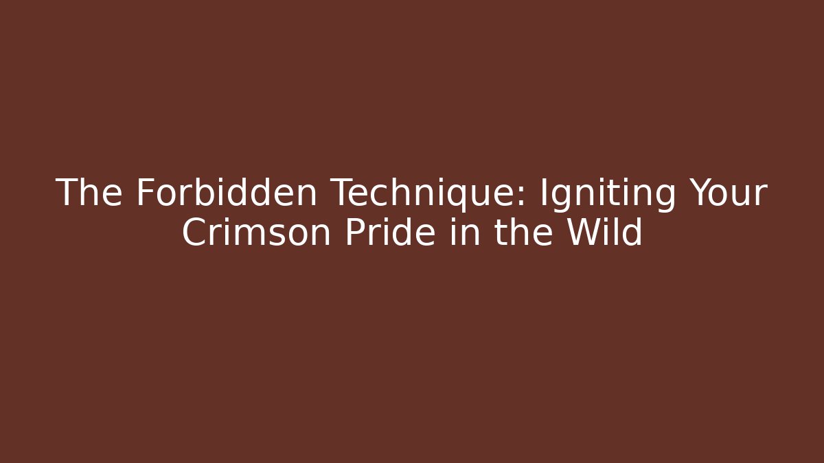 The Forbidden Technique: Igniting Your Crimson Pride in the Wild