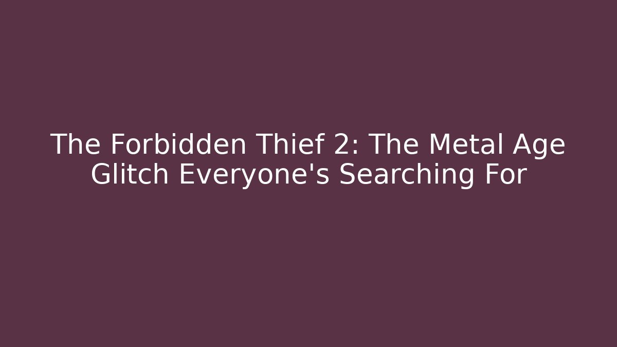 The Forbidden Thief 2: The Metal Age Glitch Everyone’s Searching For