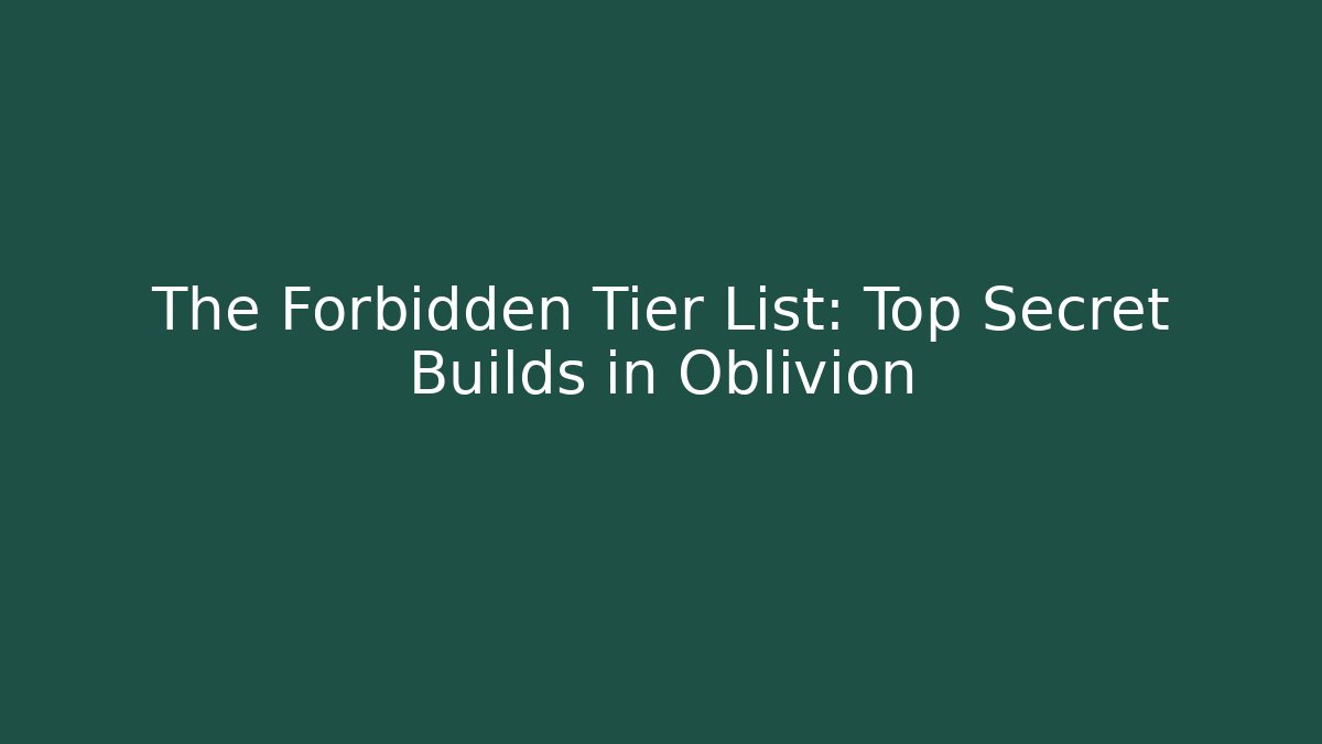 The Forbidden Tier List: Top Secret Builds in Oblivion