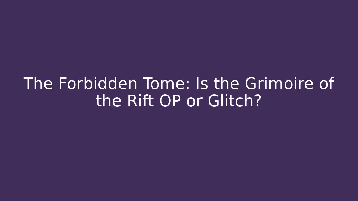 The Forbidden Tome: Is the Grimoire of the Rift OP or Glitch?