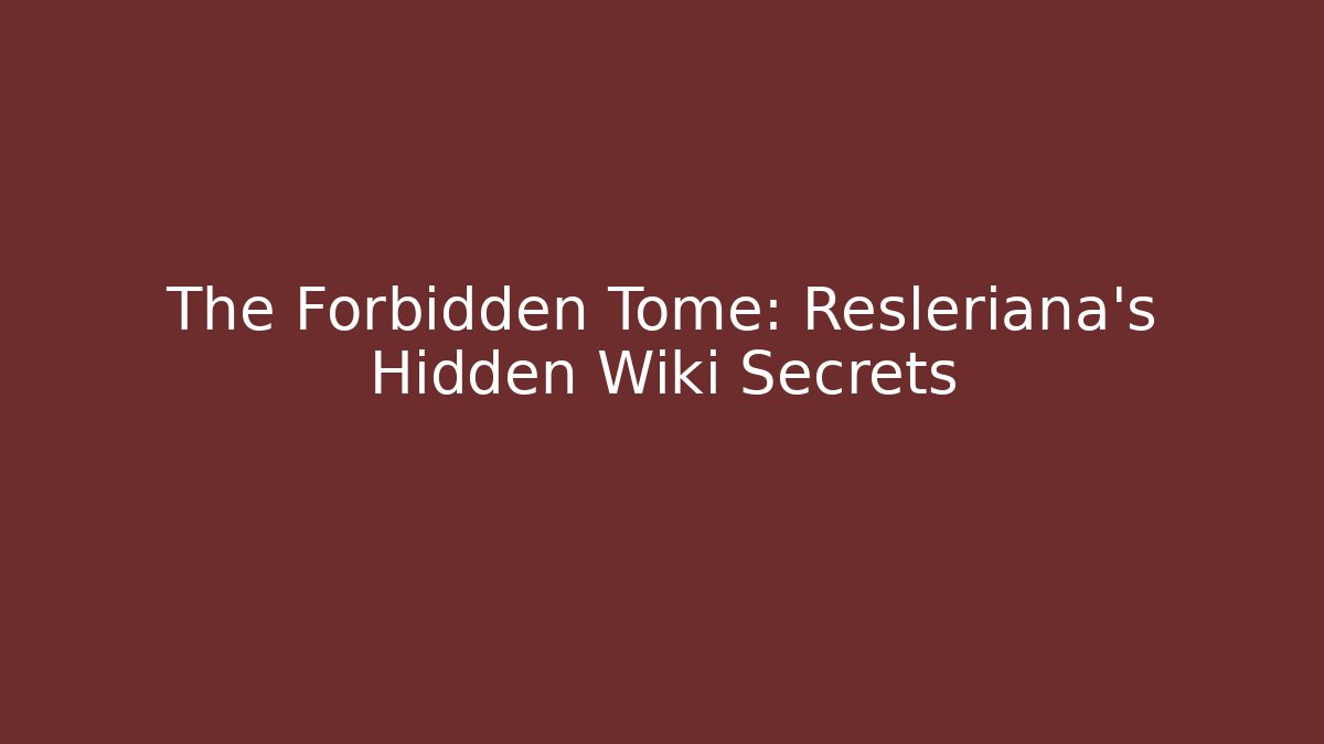 The Forbidden Tome: Resleriana's Hidden Wiki Secrets