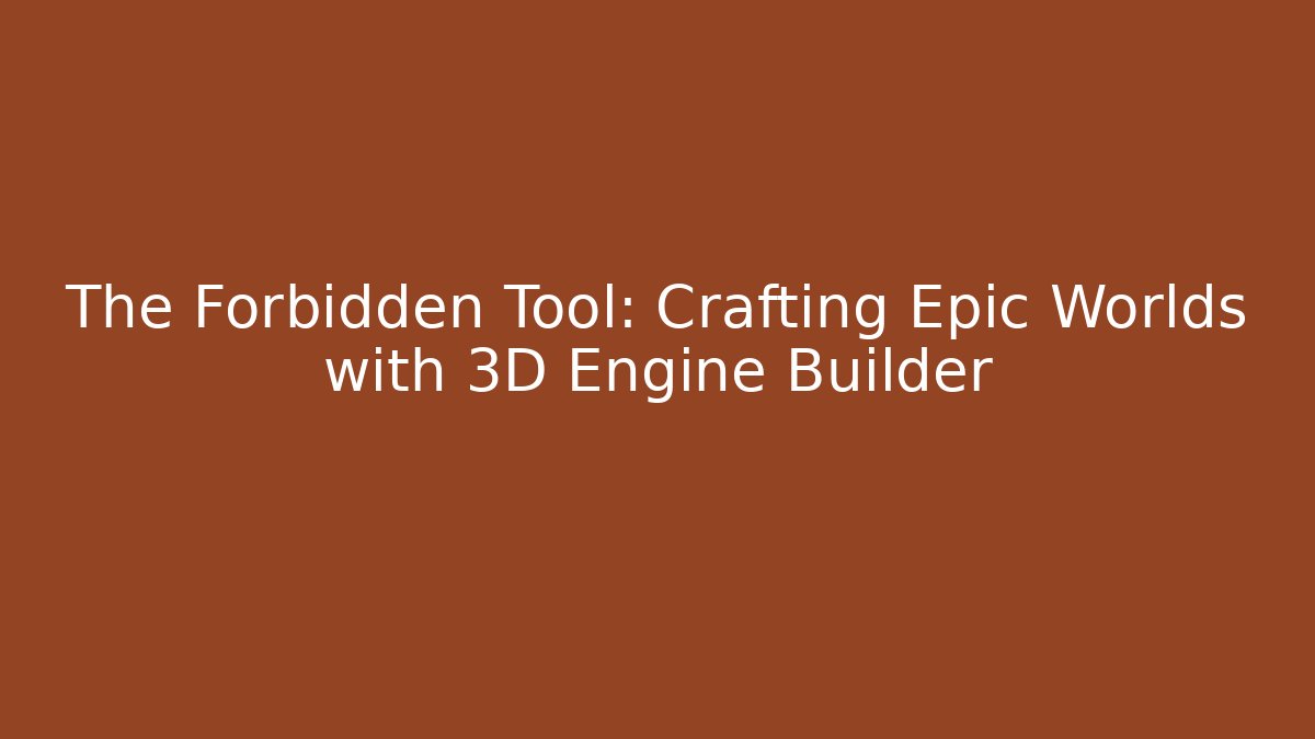The Forbidden Tool: Crafting Epic Worlds with 3D Engine Builder