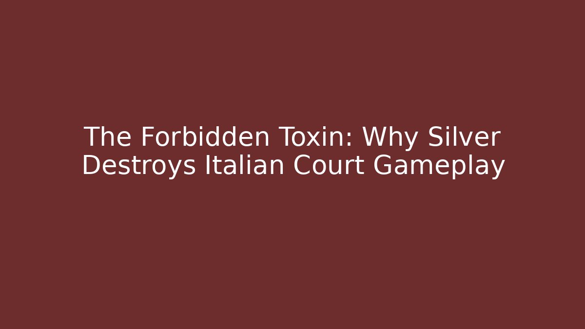 The Forbidden Toxin: Why Silver Destroys Italian Court Gameplay