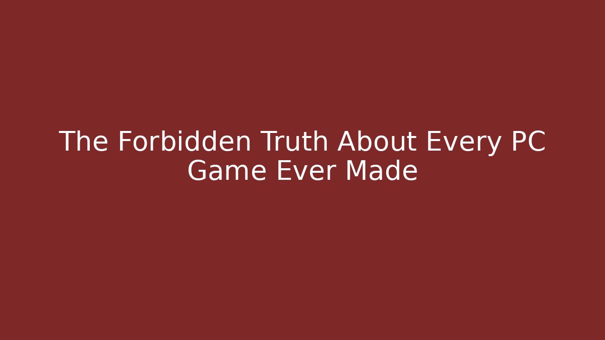 The Forbidden Truth About Every PC Game Ever Made