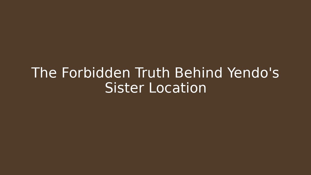 The Forbidden Truth Behind Yendo's Sister Location