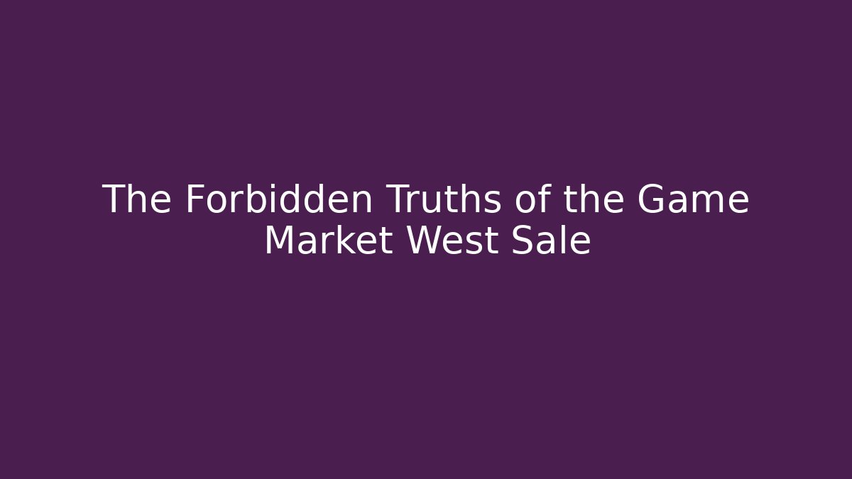 The Forbidden Truths of the Game Market West Sale