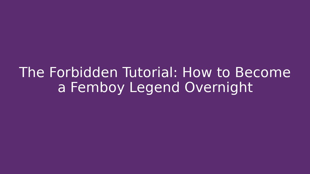 The Forbidden Tutorial: How to Become a Femboy Legend Overnight - Método de Aprovação