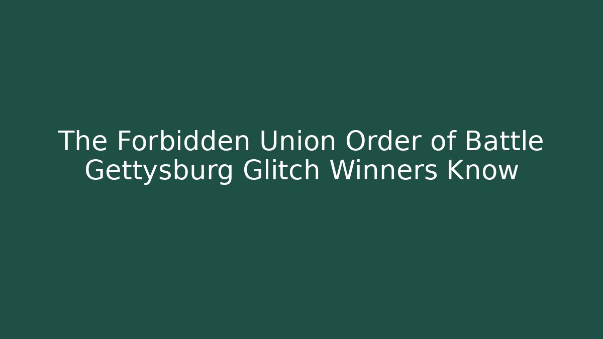The Forbidden Union Order of Battle Gettysburg Glitch Winners Know