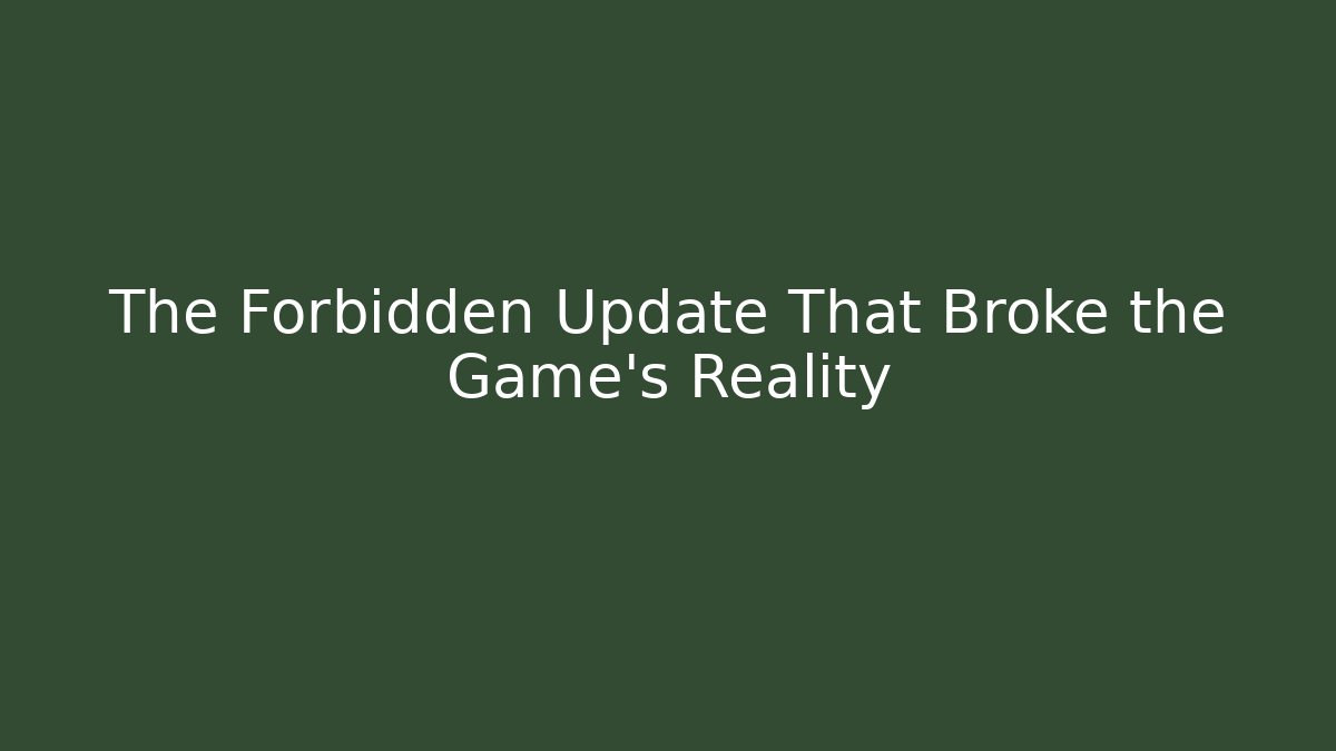 The Forbidden Update That Broke the Game’s Reality
