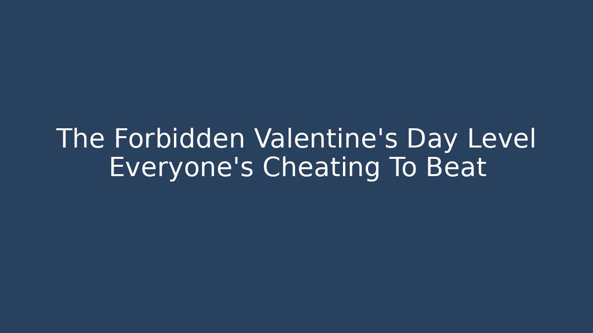 The Forbidden Valentine's Day Level Everyone's Cheating To Beat