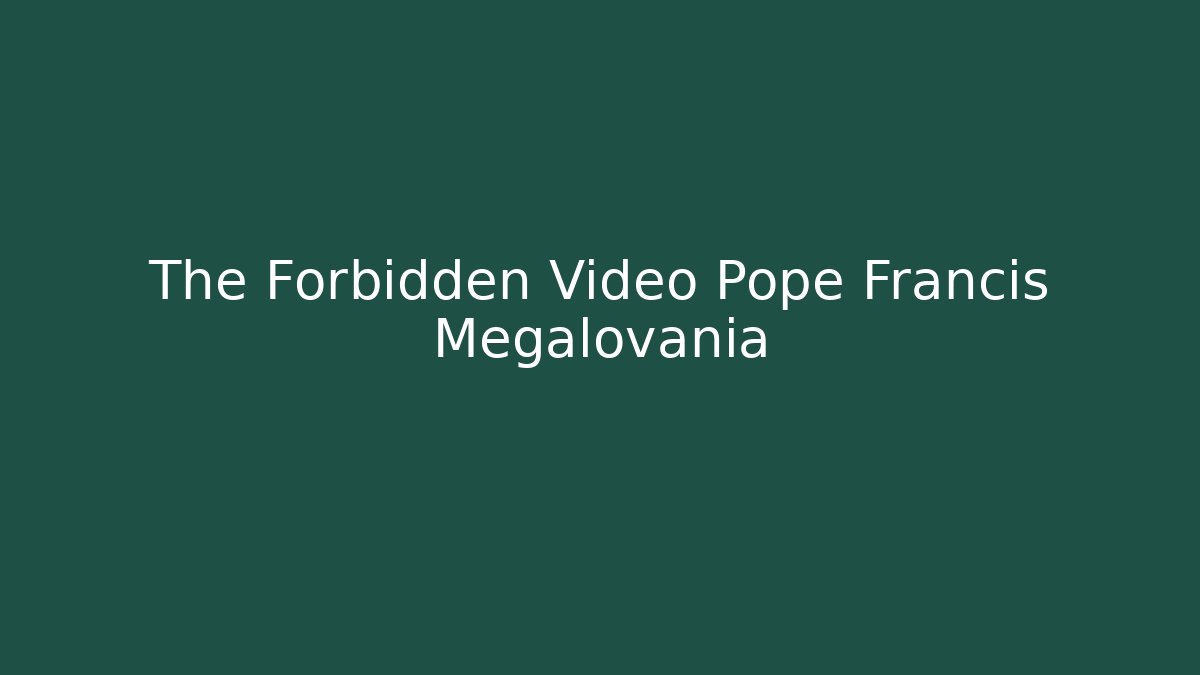 The Forbidden Video Pope Francis Megalovania